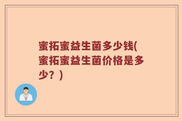 蜜拓蜜益生菌多少钱(蜜拓蜜益生菌价格是多少？)