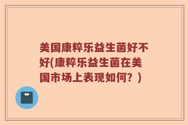 美国康粹乐益生菌好不好(康粹乐益生菌在美国市场上表现如何？)