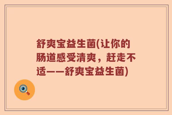 舒爽宝益生菌(让你的肠道感受清爽，赶走不适——舒爽宝益生菌)
