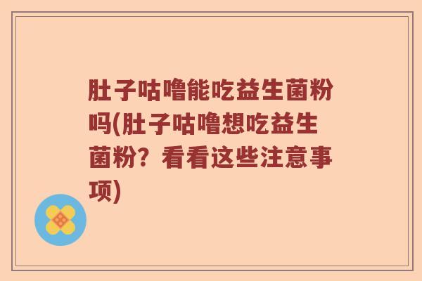 肚子咕噜能吃益生菌粉吗(肚子咕噜想吃益生菌粉？看看这些注意事项)