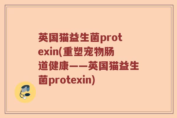英国猫益生菌protexin(重塑宠物肠道健康——英国猫益生菌protexin)