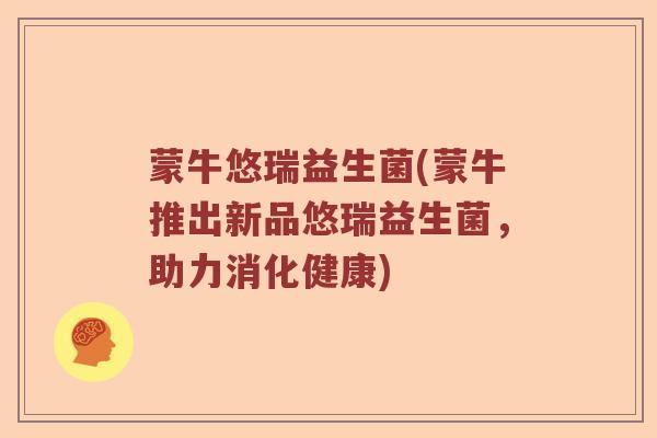 蒙牛悠瑞益生菌(蒙牛推出新品悠瑞益生菌，助力消化健康)