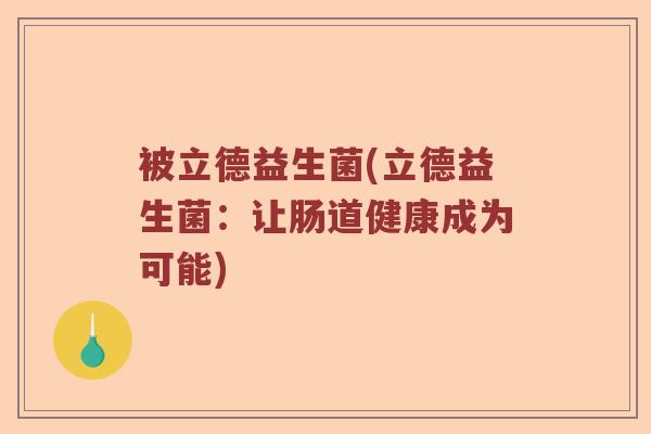 被立德益生菌(立德益生菌：让肠道健康成为可能)