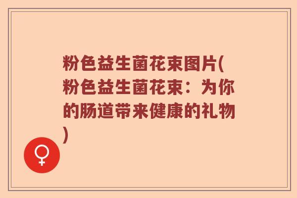 粉色益生菌花束图片(粉色益生菌花束：为你的肠道带来健康的礼物)