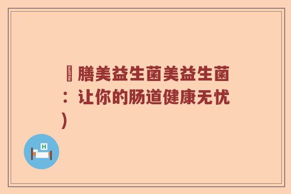 硑膳美益生菌美益生菌：让你的肠道健康无忧)
