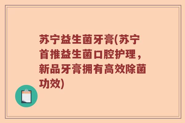 苏宁益生菌牙膏(苏宁首推益生菌口腔护理，新品牙膏拥有高效除菌功效)
