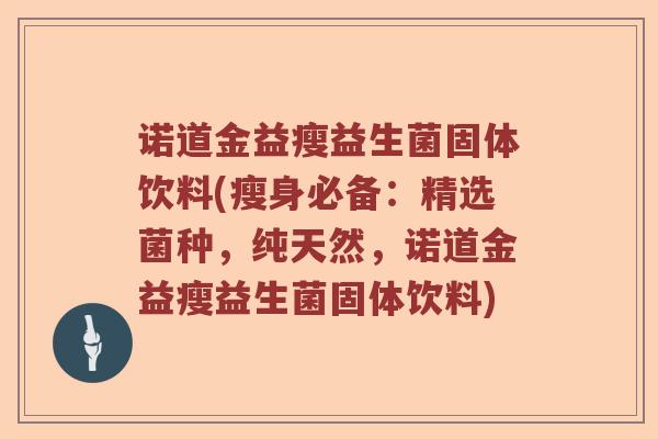 诺道金益瘦益生菌固体饮料(瘦身必备：精选菌种，纯天然，诺道金益瘦益生菌固体饮料)