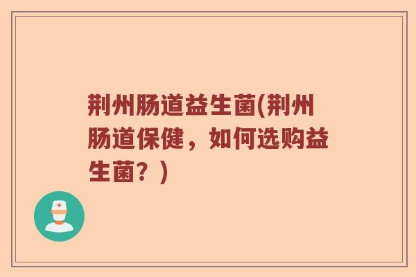 荆州肠道益生菌(荆州肠道保健，如何选购益生菌？)