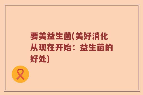 要美益生菌(美好消化从现在开始：益生菌的好处)