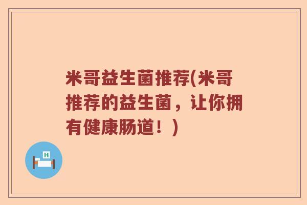 米哥益生菌推荐(米哥推荐的益生菌，让你拥有健康肠道！)