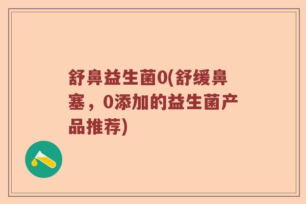 舒鼻益生菌0(舒缓鼻塞，0添加的益生菌产品推荐)