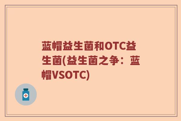 蓝帽益生菌和OTC益生菌(益生菌之争：蓝帽VSOTC)