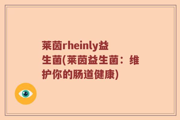 莱茵rheinly益生菌(莱茵益生菌:维护你的肠道健康) 莱茵rheinly益生菌(莱茵益生菌:维护你的肠道健康)
