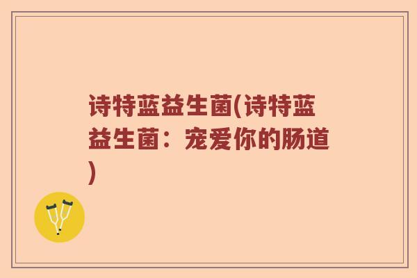 诗特蓝益生菌(诗特蓝益生菌：宠爱你的肠道)