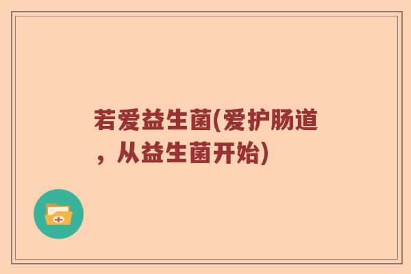若爱益生菌(爱护肠道，从益生菌开始)