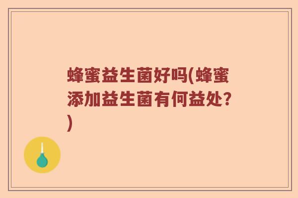 蜂蜜益生菌好吗(蜂蜜添加益生菌有何益处?) 蜂蜜益生菌好吗(蜂蜜添加益生菌有何益处?)