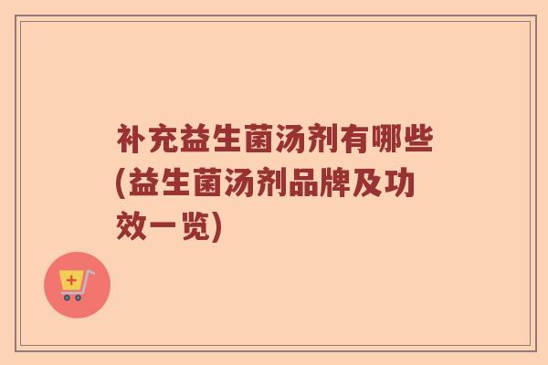 补充益生菌汤剂有哪些(益生菌汤剂品牌及功效一览)