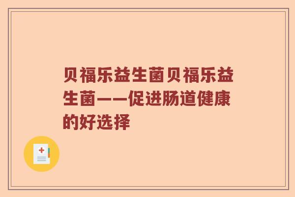 贝福乐益生菌贝福乐益生菌——促进肠道健康的好选择