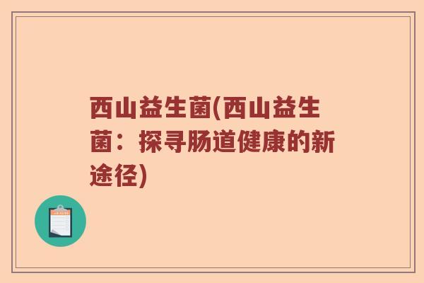西山益生菌(西山益生菌：探寻肠道健康的新途径)