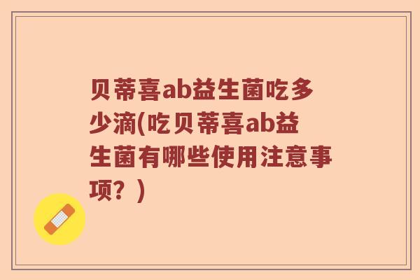 贝蒂喜ab益生菌吃多少滴(吃贝蒂喜ab益生菌有哪些使用注意事项？)