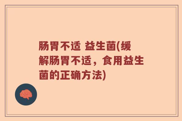 肠胃不适 益生菌(缓解肠胃不适，食用益生菌的正确方法)