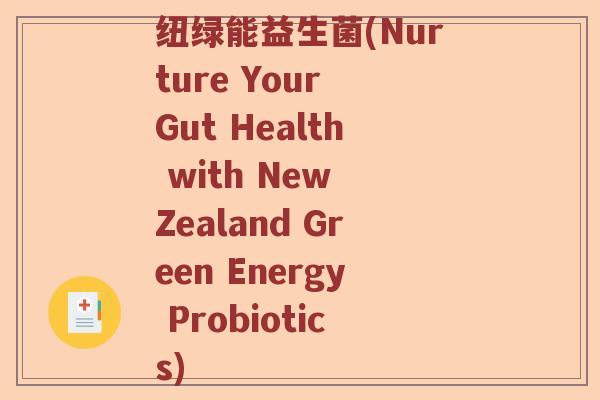 纽绿能益生菌(Nurture Your Gut Health with New Zealand Green Energy Probiotics)
