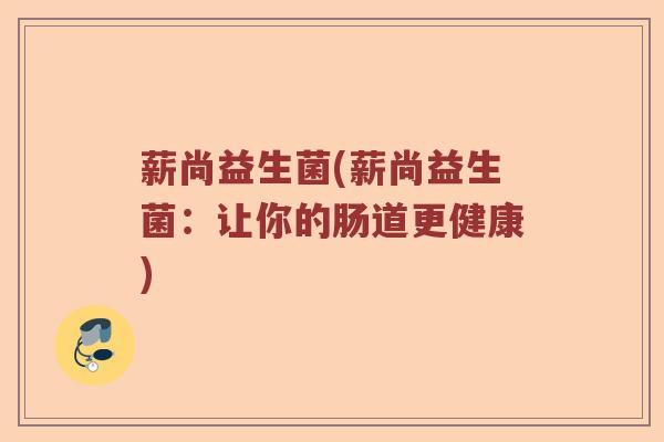 薪尚益生菌(薪尚益生菌：让你的肠道更健康)
