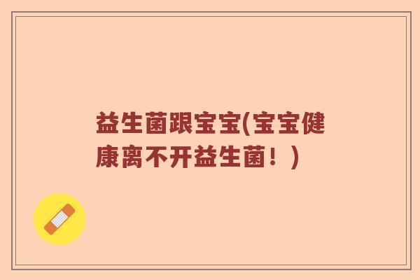 益生菌跟宝宝(宝宝健康离不开益生菌！)