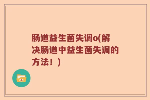 肠道益生菌失调o(解决肠道中益生菌失调的方法！)