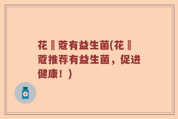 花晳蔻有益生菌(花晳蔻推荐有益生菌，促进健康！)