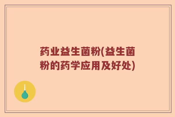 药业益生菌粉(益生菌粉的药学应用及好处) 药业益生菌粉(益生菌粉的药学应用及好处)