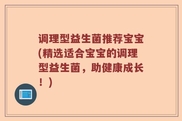 调理型益生菌推荐宝宝(精选适合宝宝的调理型益生菌，助健康成长！)