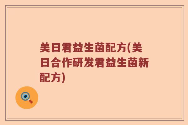 美日君益生菌配方(美日合作研发君益生菌新配方)