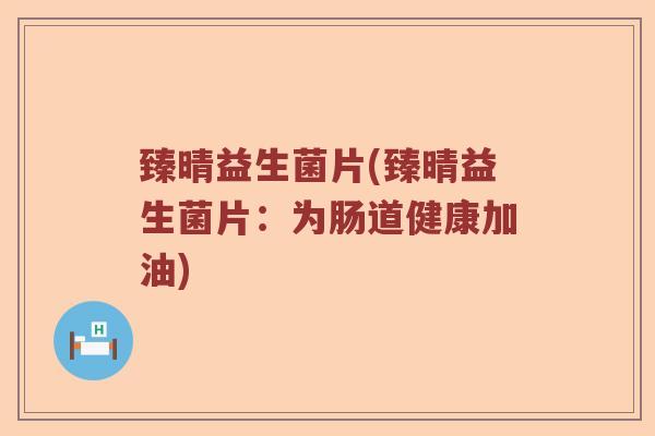 臻晴益生菌片(臻晴益生菌片：为肠道健康加油)