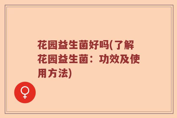 花园益生菌好吗(了解花园益生菌：功效及使用方法)