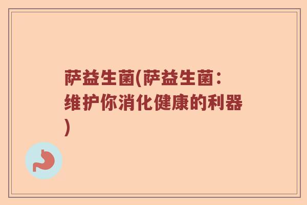 萨益生菌(萨益生菌：维护你消化健康的利器)