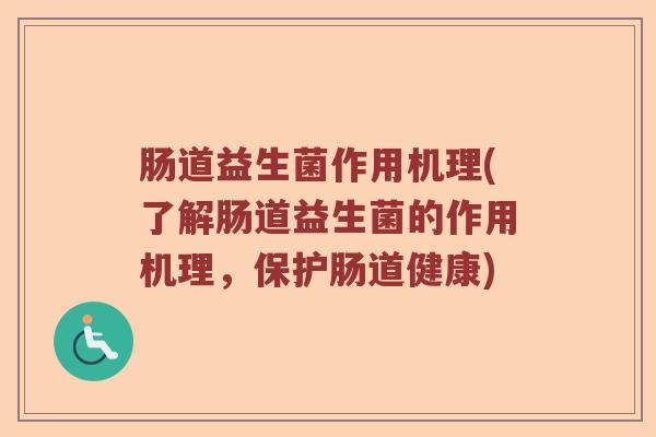 肠道益生菌作用机理(了解肠道益生菌的作用机理，保护肠道健康)