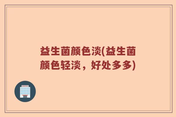 益生菌颜色淡(益生菌颜色轻淡，好处多多)
