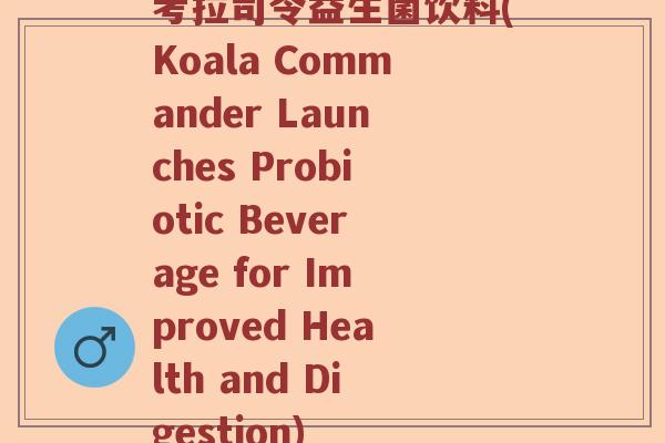 考拉司令益生菌饮料(Koala Commander Launches Probiotic Beverage for Improved Health and Digestion)