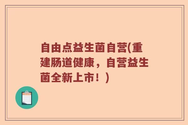 自由点益生菌自营(重建肠道健康,自营益生菌全新上市!) 自由点益生菌自营(重建肠道健康,自营益生菌全新上市!)