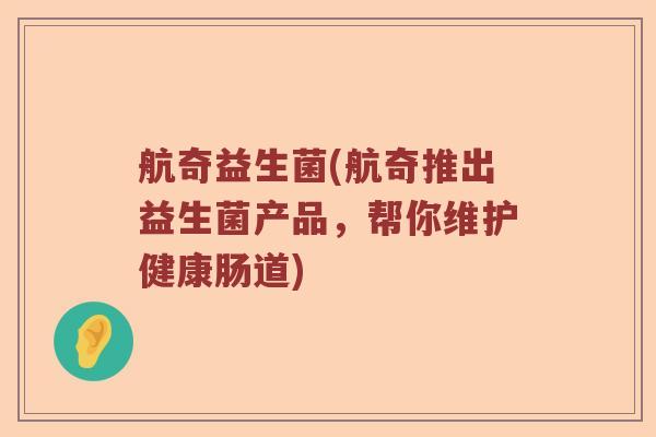 航奇益生菌(航奇推出益生菌产品，帮你维护健康肠道)