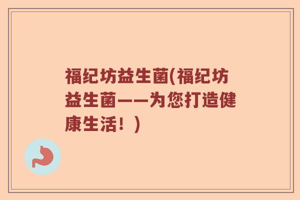 福纪坊益生菌(福纪坊益生菌——为您打造健康生活！)