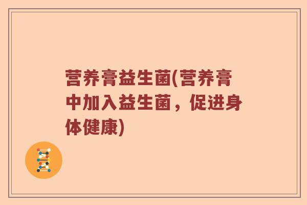 营养膏益生菌(营养膏中加入益生菌,促进身体健康) 营养膏益生菌(营养膏中加入益生菌,促进身体健康)