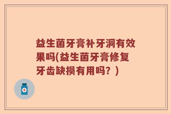 益生菌牙膏补牙洞有效果吗(益生菌牙膏修复牙齿缺损有用吗？)