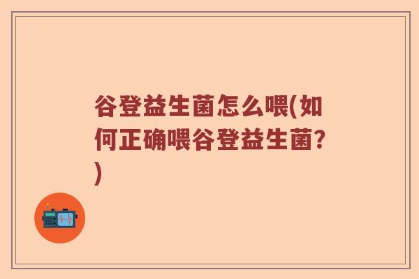 谷登益生菌怎么喂(如何正确喂谷登益生菌？)