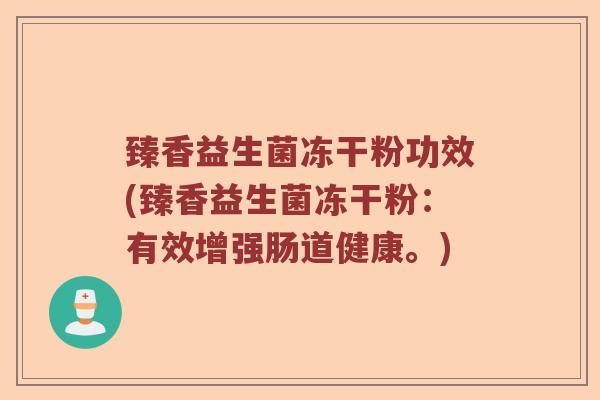 臻香益生菌冻干粉功效(臻香益生菌冻干粉：有效增强肠道健康。)