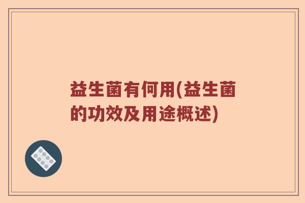 益生菌有何用(益生菌的功效及用途概述)