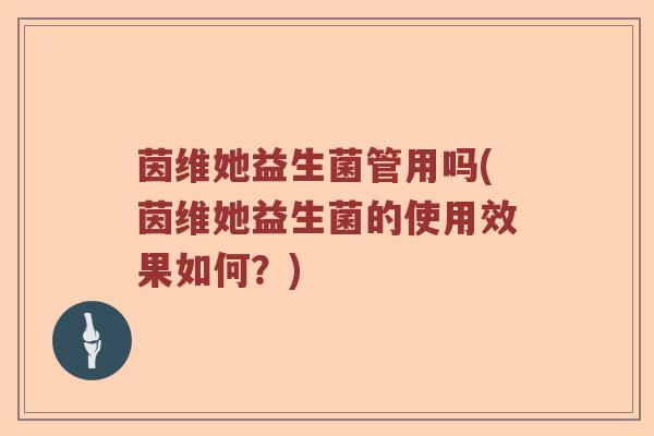 茵维她益生菌管用吗(茵维她益生菌的使用效果如何?) 茵维她益生菌管用吗(茵维她益生菌的使用效果如何?)