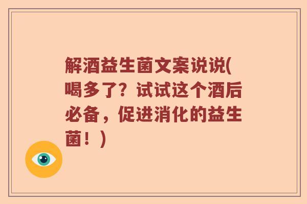 解酒益生菌文案说说(喝多了？试试这个酒后必备，促进消化的益生菌！)