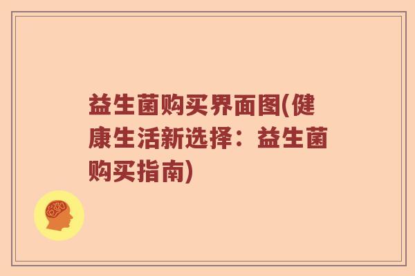 益生菌购买界面图(健康生活新选择：益生菌购买指南)